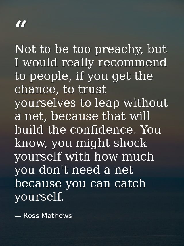 Not to be too preachy, but I would really recommend to people, if you get the chance, to trust yourselves to leap withou — Ross Mathews