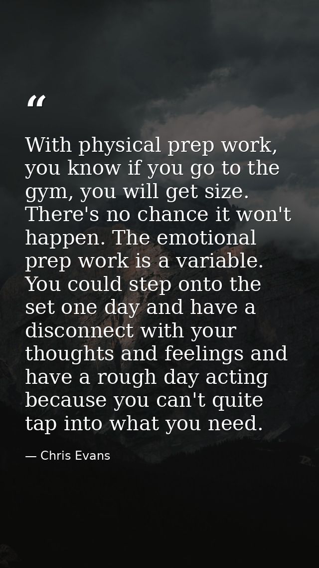 With physical prep work, you know if you go to the gym, you will get size. There's no chance it won't happen. The emotio — Chris Evans