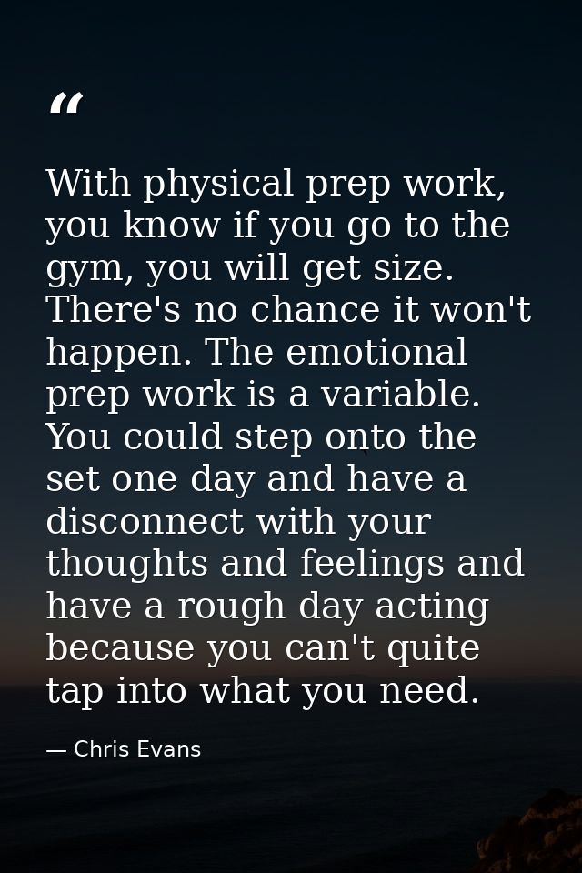 With physical prep work, you know if you go to the gym, you will get size. There's no chance it won't happen. The emotio — Chris Evans