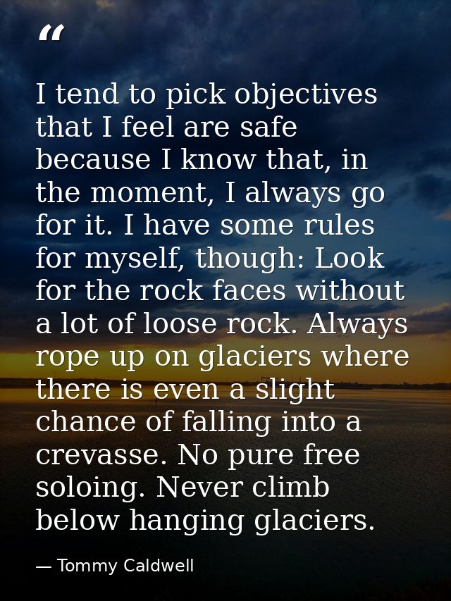 I tend to pick objectives that I feel are safe because I know that, in the moment, I always go for it. I have some rules — Tommy Caldwell