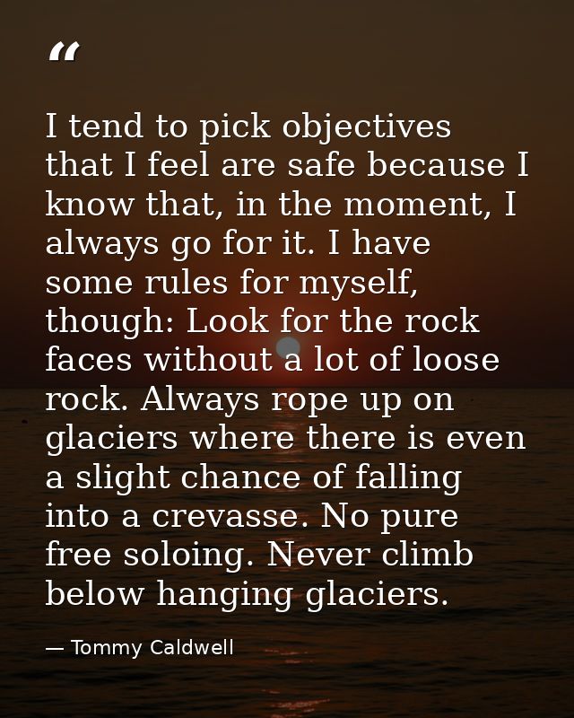 I tend to pick objectives that I feel are safe because I know that, in the moment, I always go for it. I have some rules — Tommy Caldwell