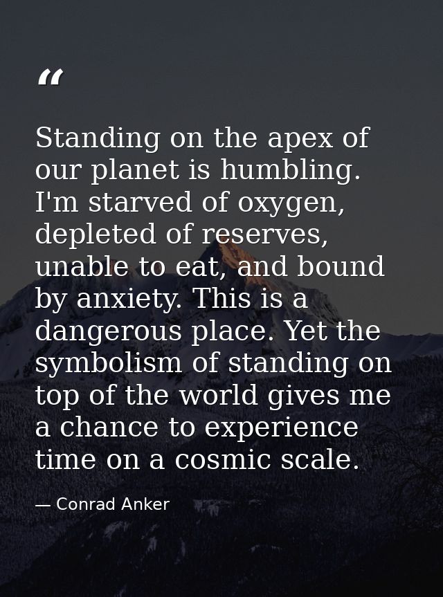 Standing on the apex of our planet is humbling. I'm starved of oxygen, depleted of reserves, unable to eat, and bound by — Conrad Anker