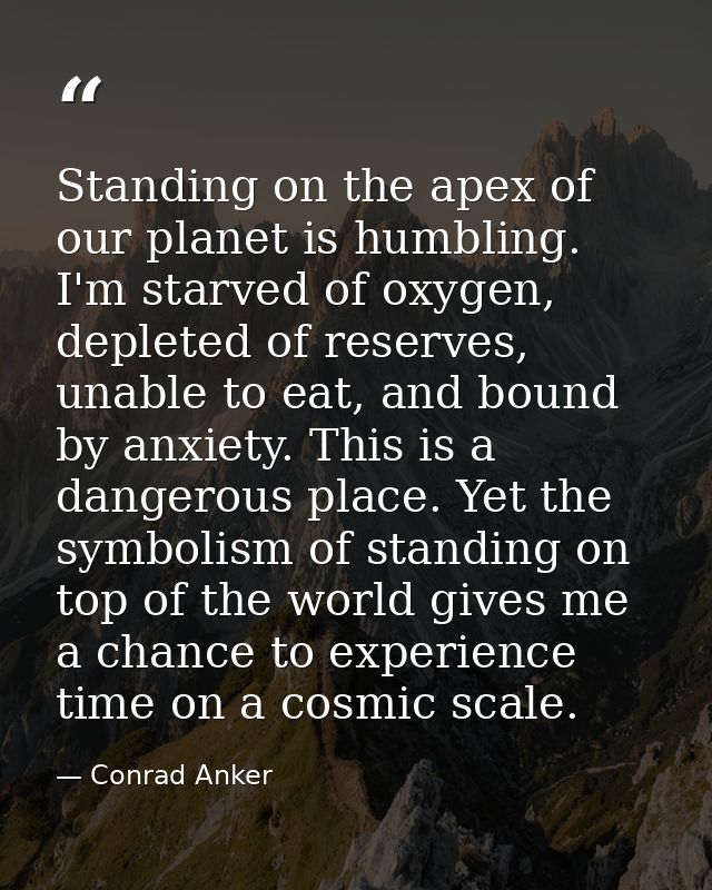Standing on the apex of our planet is humbling. I'm starved of oxygen, depleted of reserves, unable to eat, and bound by — Conrad Anker