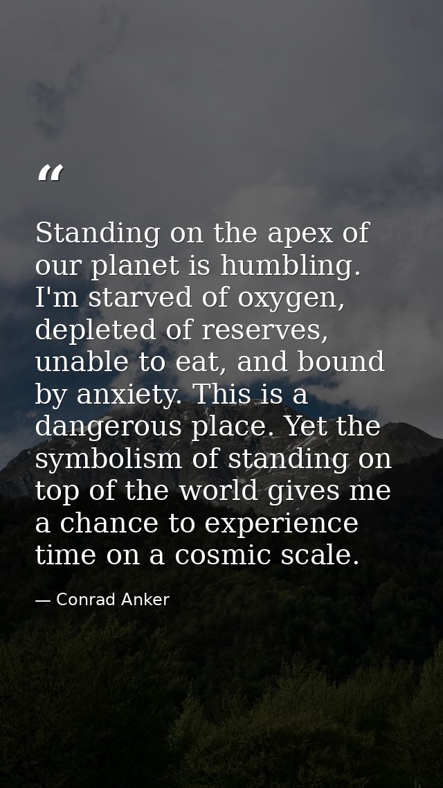 Standing on the apex of our planet is humbling. I'm starved of oxygen, depleted of reserves, unable to eat, and bound by — Conrad Anker