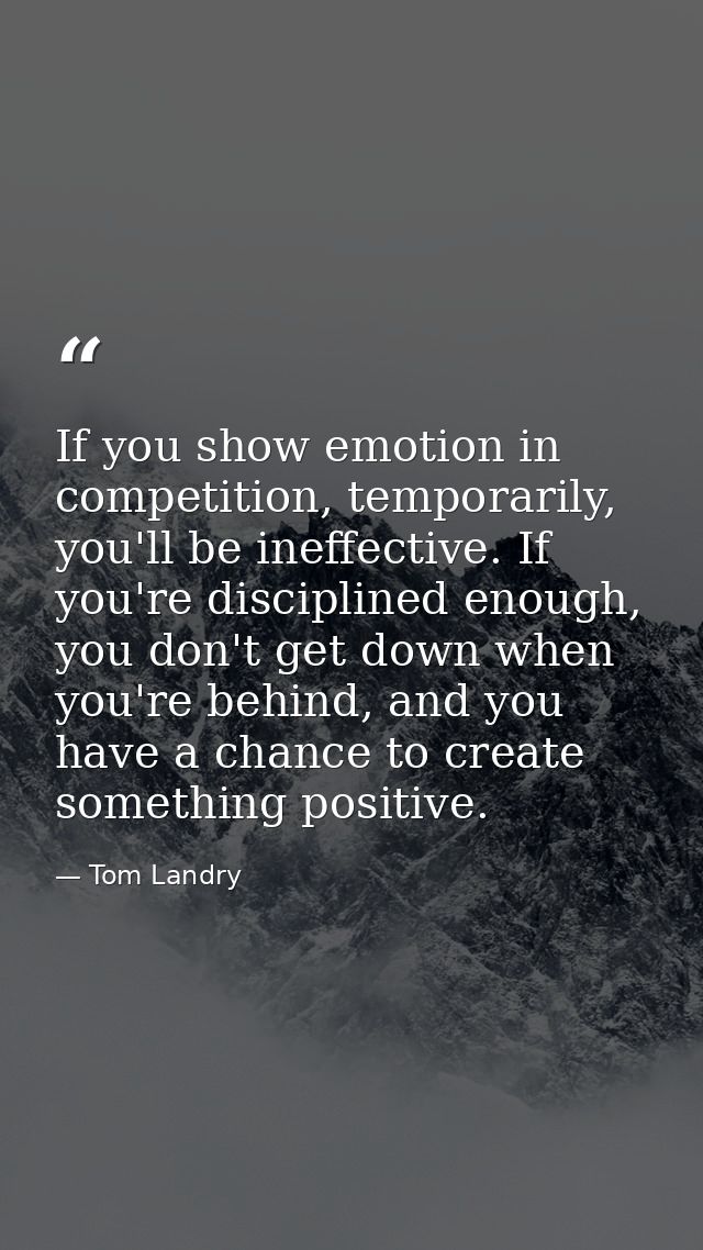 If you show emotion in competition, temporarily, you'll be ineffective. If you're disciplined enough, you don't get down — Tom Landry