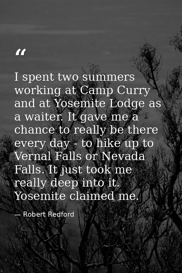 I spent two summers working at Camp Curry and at Yosemite Lodge as a waiter. It gave me a chance to really be there ever — Robert Redford