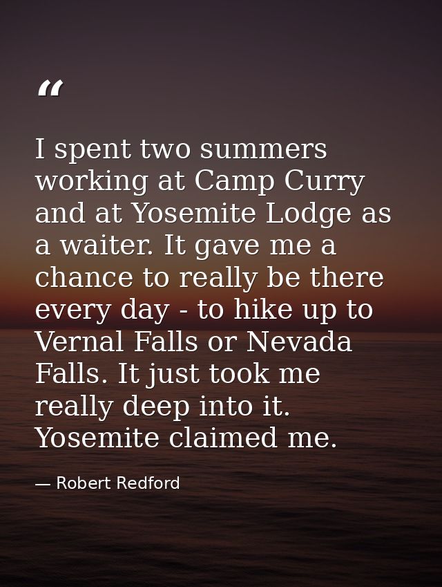 I spent two summers working at Camp Curry and at Yosemite Lodge as a waiter. It gave me a chance to really be there ever — Robert Redford