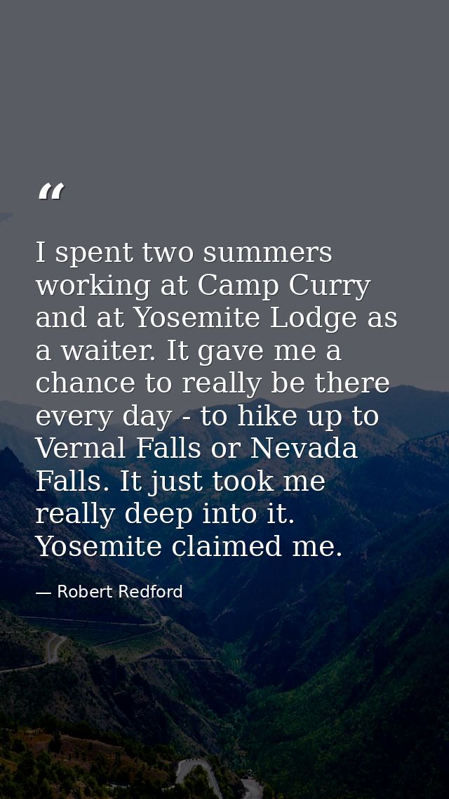 I spent two summers working at Camp Curry and at Yosemite Lodge as a waiter. It gave me a chance to really be there ever — Robert Redford