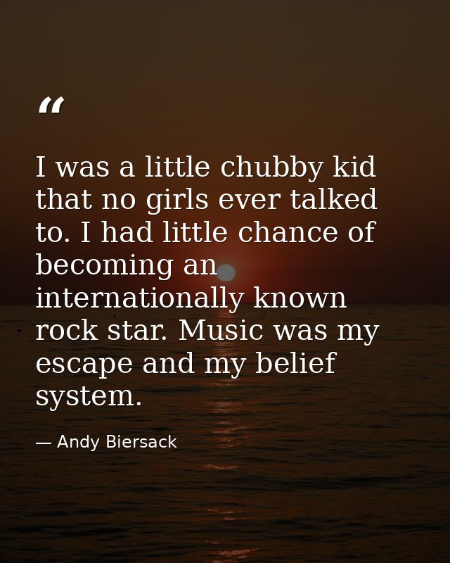 I was a little chubby kid that no girls ever talked to. I had little chance of becoming an internationally known rock st — Andy Biersack