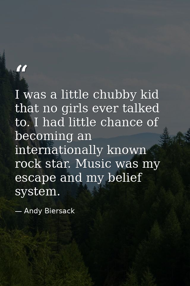 I was a little chubby kid that no girls ever talked to. I had little chance of becoming an internationally known rock st — Andy Biersack