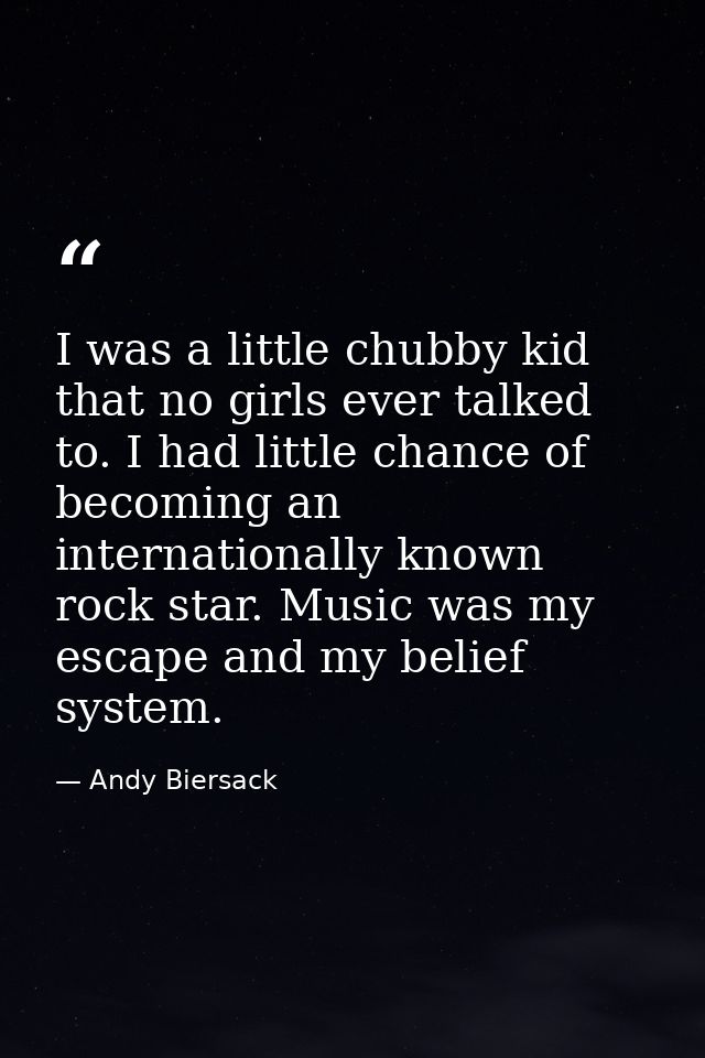 I was a little chubby kid that no girls ever talked to. I had little chance of becoming an internationally known rock st — Andy Biersack