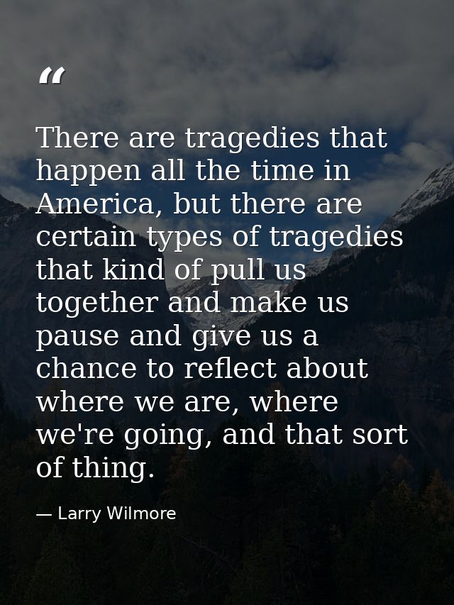 There are tragedies that happen all the time in America, but there are certain types of tragedies that kind of pull us t — Larry Wilmore