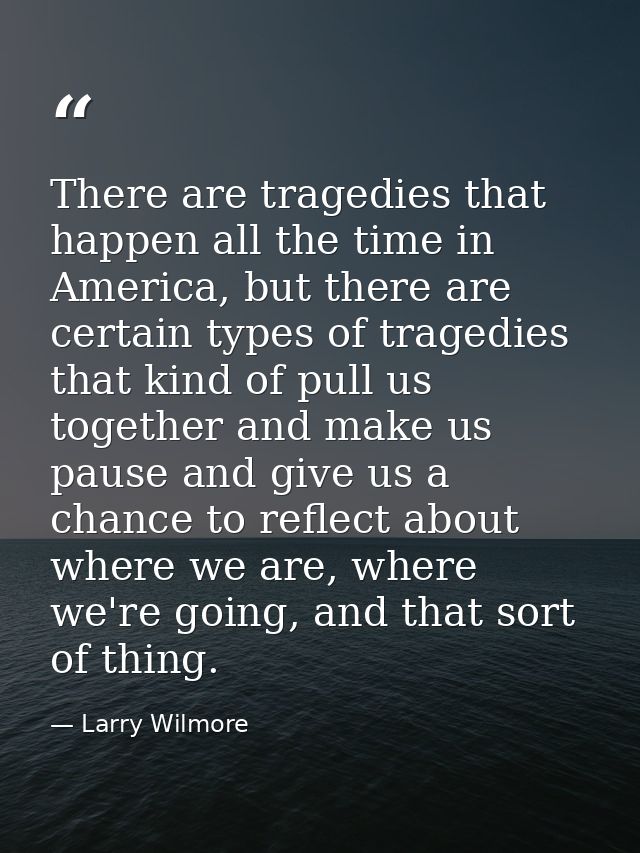 There are tragedies that happen all the time in America, but there are certain types of tragedies that kind of pull us t — Larry Wilmore