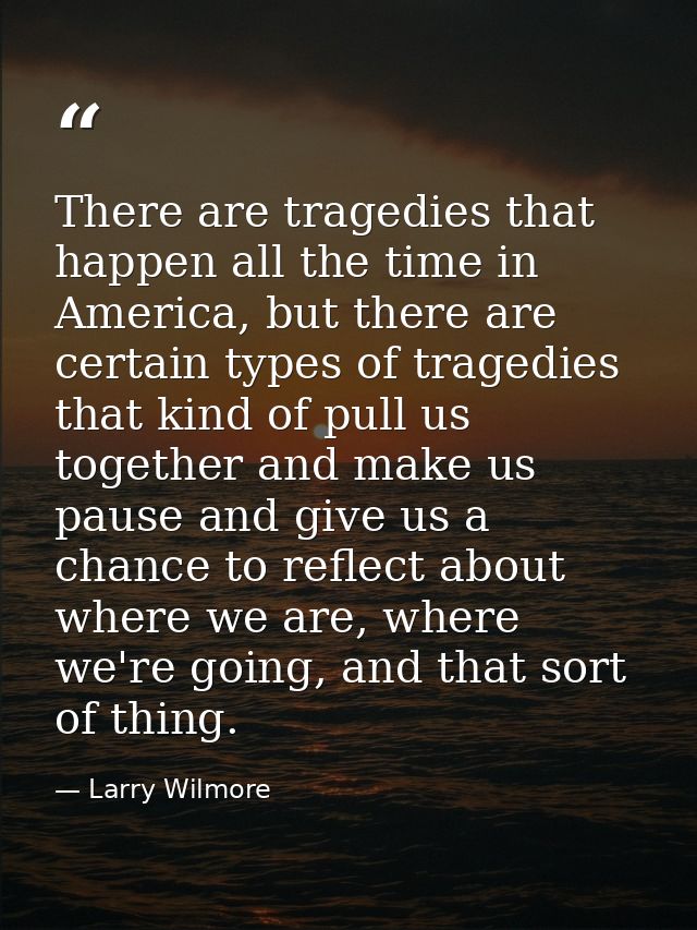 There are tragedies that happen all the time in America, but there are certain types of tragedies that kind of pull us t — Larry Wilmore