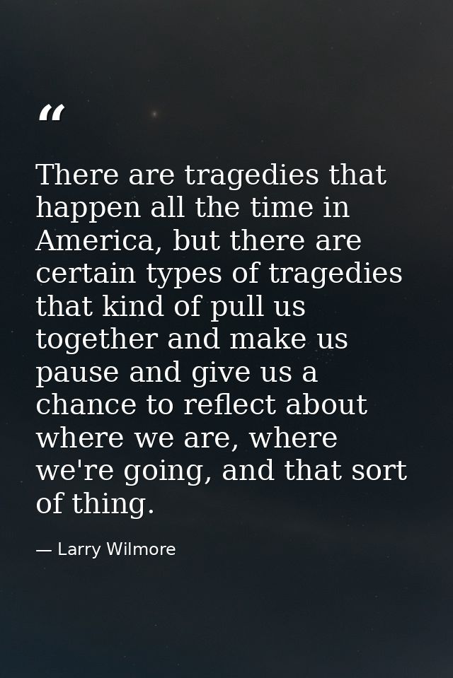There are tragedies that happen all the time in America, but there are certain types of tragedies that kind of pull us t — Larry Wilmore