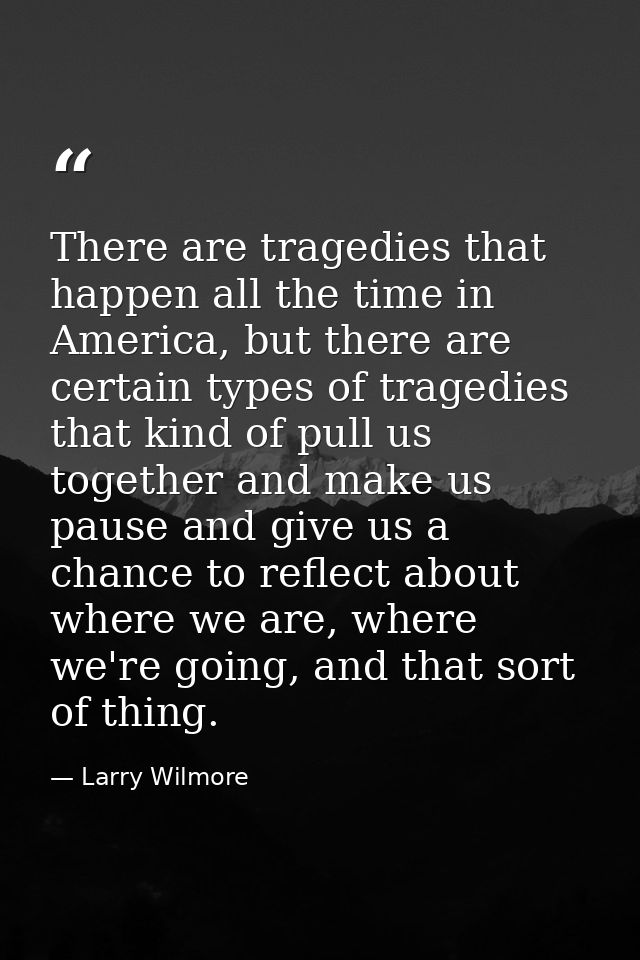 There are tragedies that happen all the time in America, but there are certain types of tragedies that kind of pull us t — Larry Wilmore