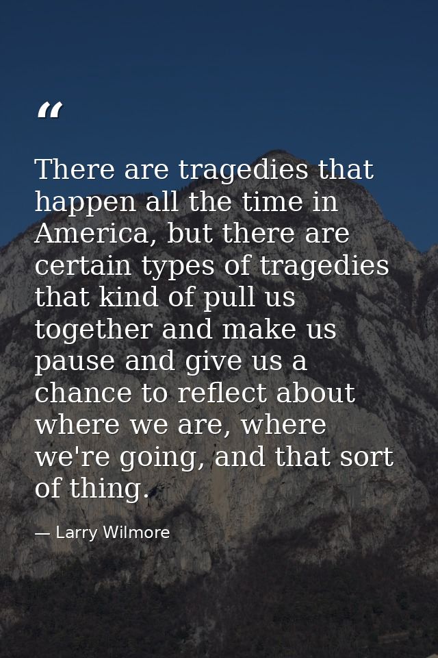 There are tragedies that happen all the time in America, but there are certain types of tragedies that kind of pull us t — Larry Wilmore