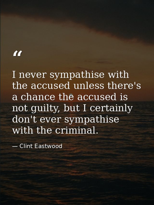 I never sympathise with the accused unless there's a chance the accused is not guilty, but I certainly don't ever sympat — Clint Eastwood