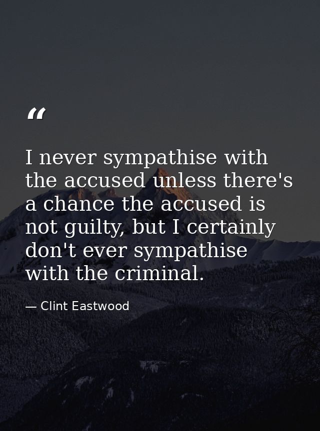 I never sympathise with the accused unless there's a chance the accused is not guilty, but I certainly don't ever sympat — Clint Eastwood