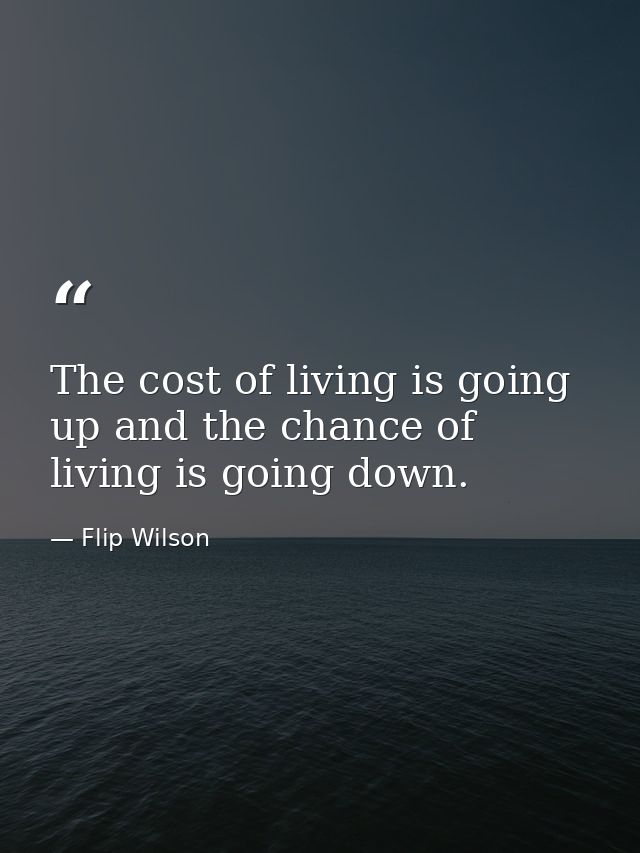 The cost of living is going up and the chance of living is going down. — Flip Wilson