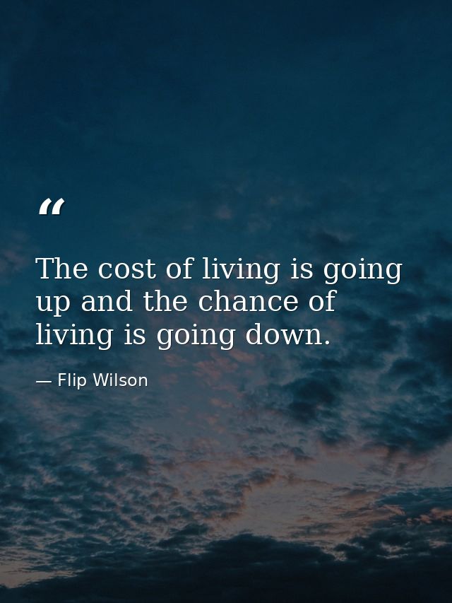 The cost of living is going up and the chance of living is going down. — Flip Wilson