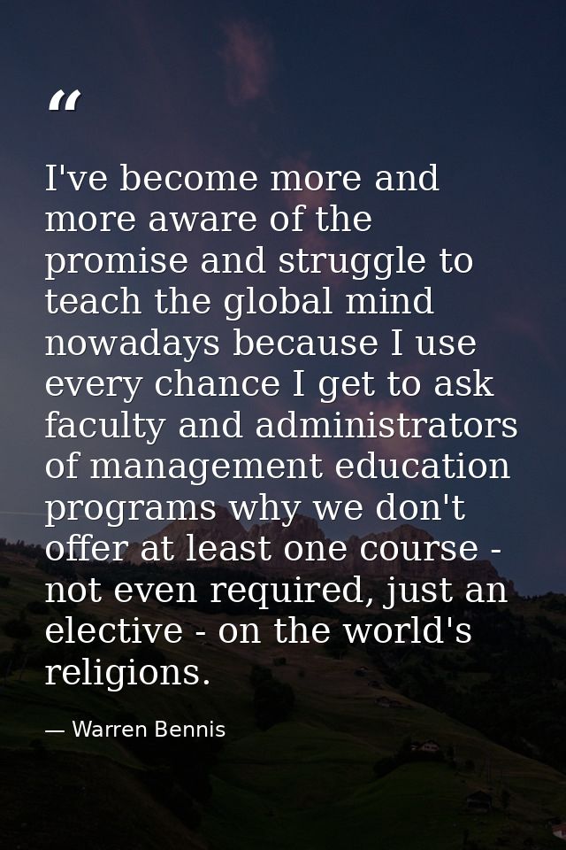 I've become more and more aware of the promise and struggle to teach the global mind nowadays because I use every chance — Warren Bennis