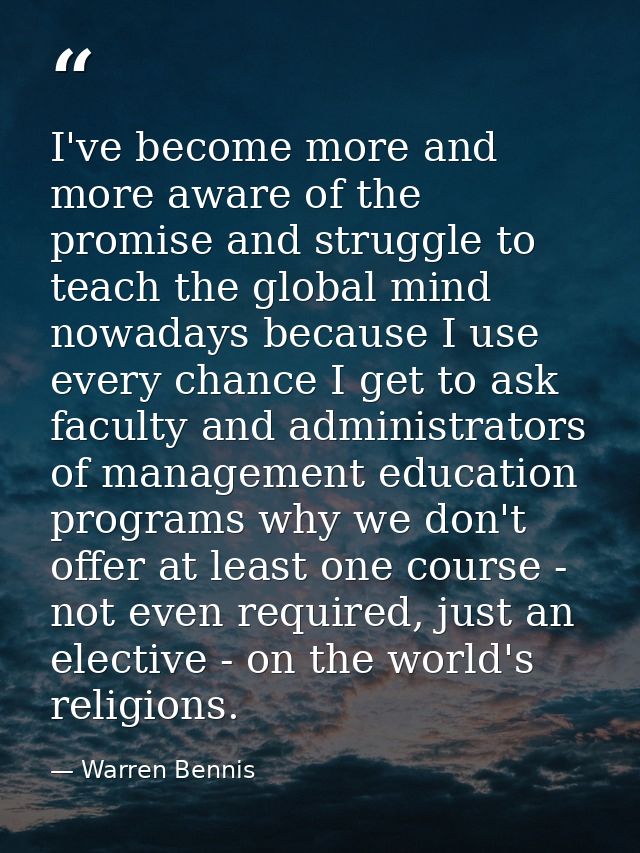 I've become more and more aware of the promise and struggle to teach the global mind nowadays because I use every chance — Warren Bennis