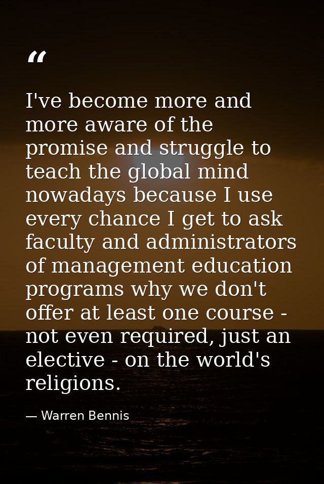 I've become more and more aware of the promise and struggle to teach the global mind nowadays because I use every chance — Warren Bennis