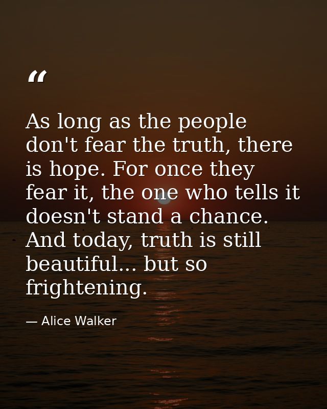 As long as the people don't fear the truth, there is hope. For once they fear it, the one who tells it doesn't stand a c — Alice Walker