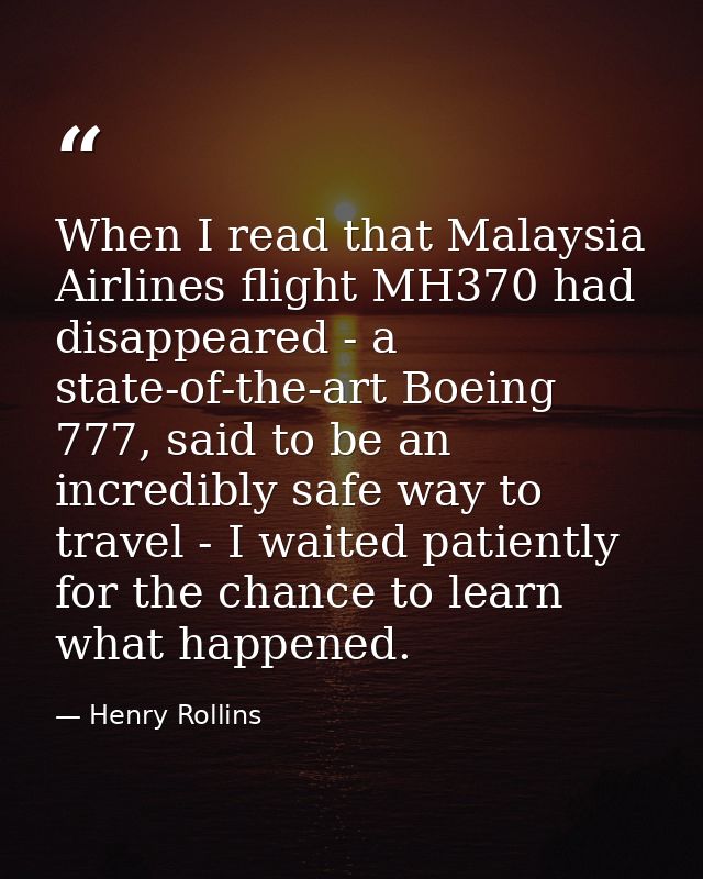 When I read that Malaysia Airlines flight MH370 had disappeared - a state-of-the-art Boeing 777, said to be an incredibl — Henry Rollins