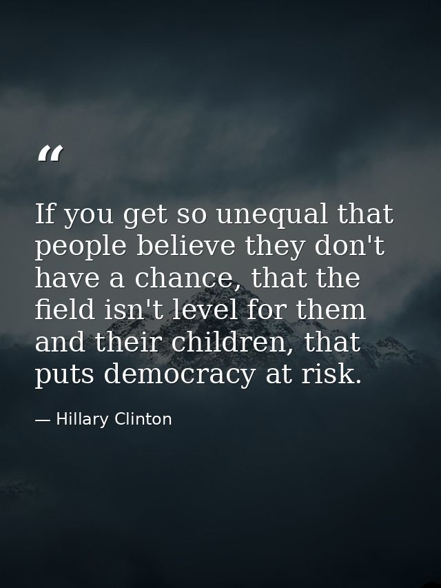 If you get so unequal that people believe they don't have a chance, that the field isn't level for them and their childr — Hillary Clinton