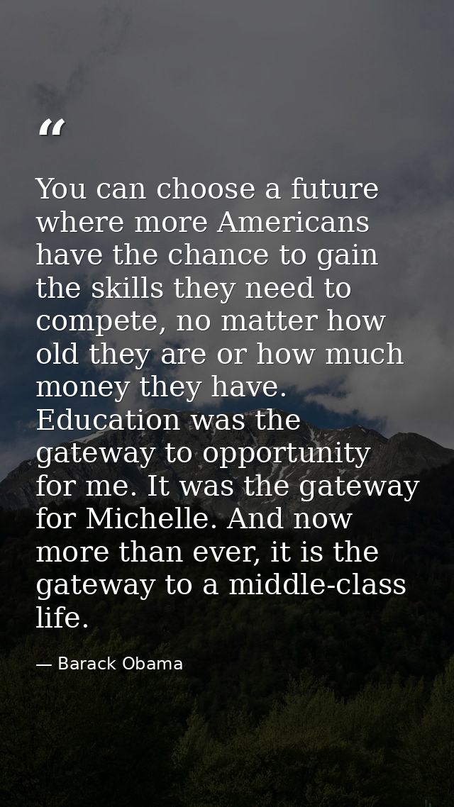 You can choose a future where more Americans have the chance to gain the skills they need to compete, no matter how old  — Barack Obama