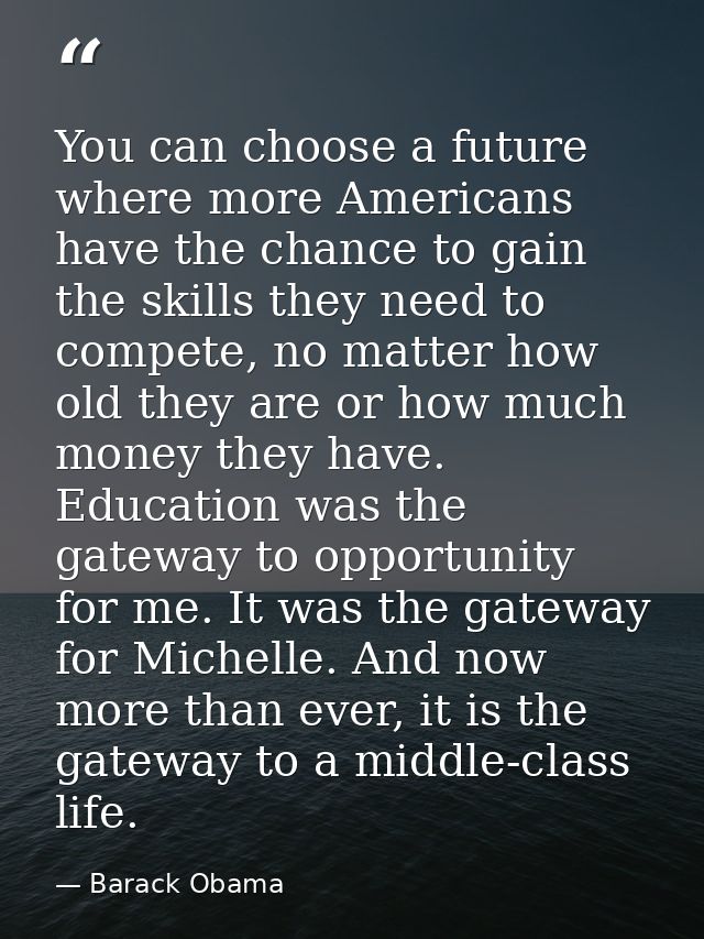 You can choose a future where more Americans have the chance to gain the skills they need to compete, no matter how old  — Barack Obama
