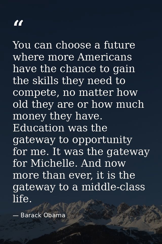 You can choose a future where more Americans have the chance to gain the skills they need to compete, no matter how old  — Barack Obama