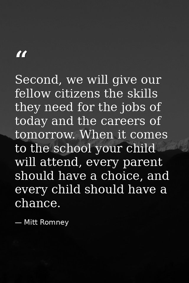 Second, we will give our fellow citizens the skills they need for the jobs of today and the careers of tomorrow. When it — Mitt Romney