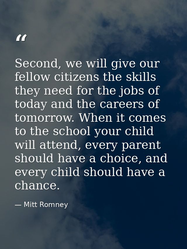 Second, we will give our fellow citizens the skills they need for the jobs of today and the careers of tomorrow. When it — Mitt Romney