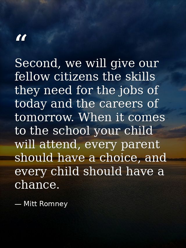 Second, we will give our fellow citizens the skills they need for the jobs of today and the careers of tomorrow. When it — Mitt Romney