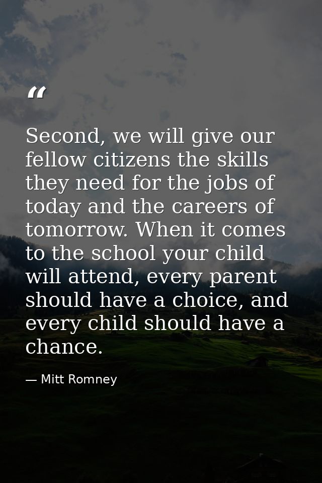 Second, we will give our fellow citizens the skills they need for the jobs of today and the careers of tomorrow. When it — Mitt Romney
