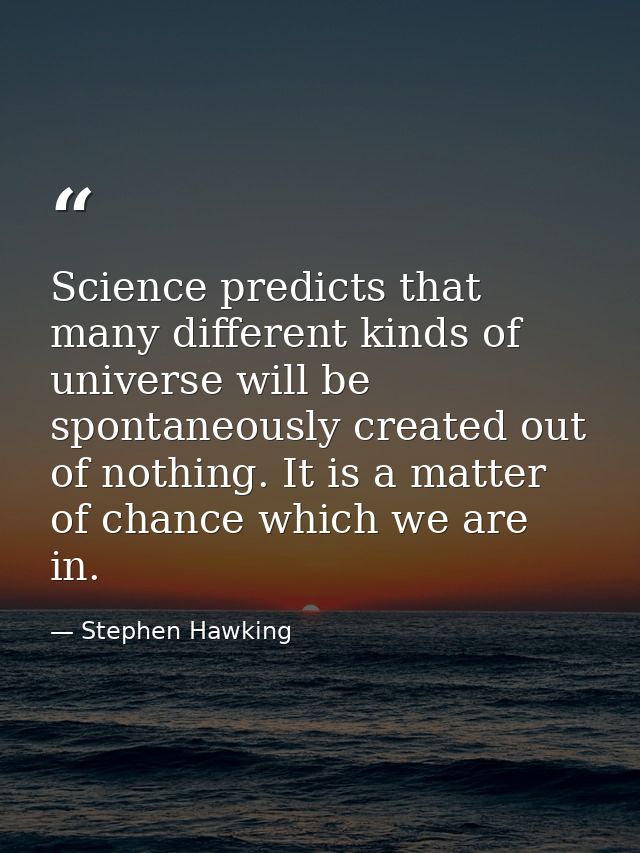 Science predicts that many different kinds of universe will be spontaneously created out of nothing. It is a matter of c — Stephen Hawking