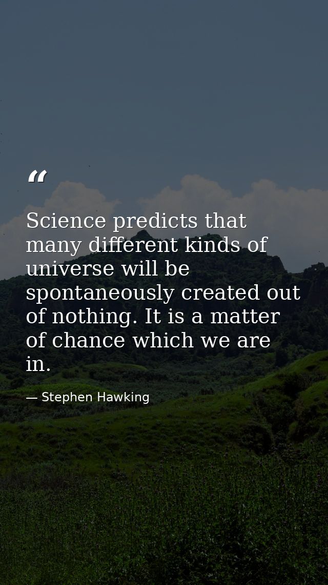 Science predicts that many different kinds of universe will be spontaneously created out of nothing. It is a matter of c — Stephen Hawking