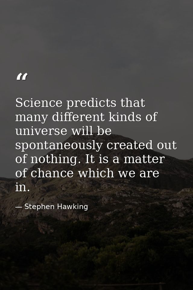 Science predicts that many different kinds of universe will be spontaneously created out of nothing. It is a matter of c — Stephen Hawking