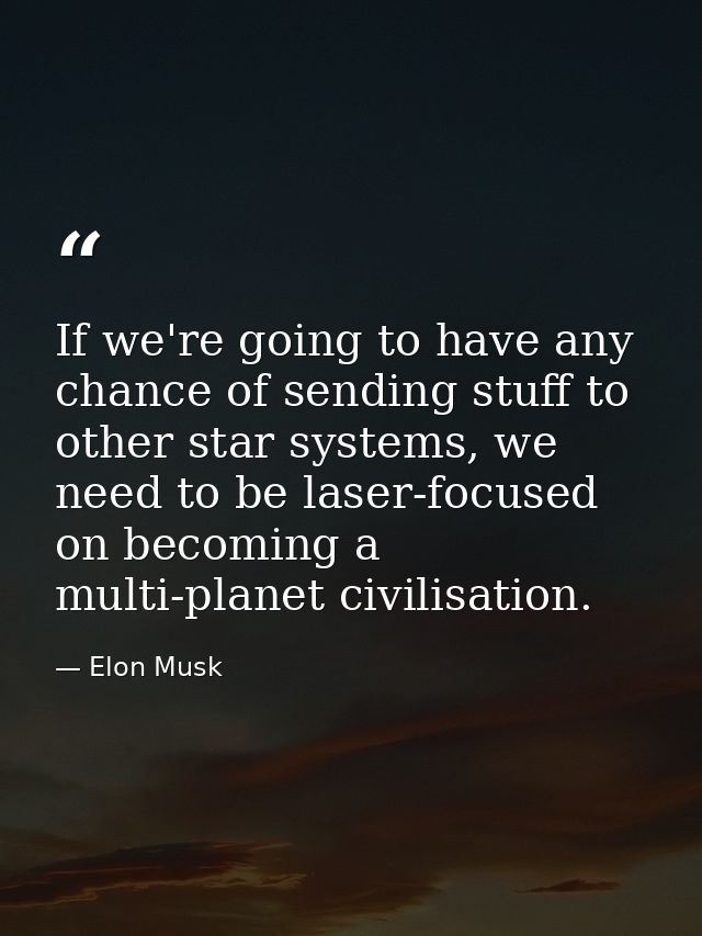 If we're going to have any chance of sending stuff to other star systems, we need to be laser-focused on becoming a mult — Elon Musk