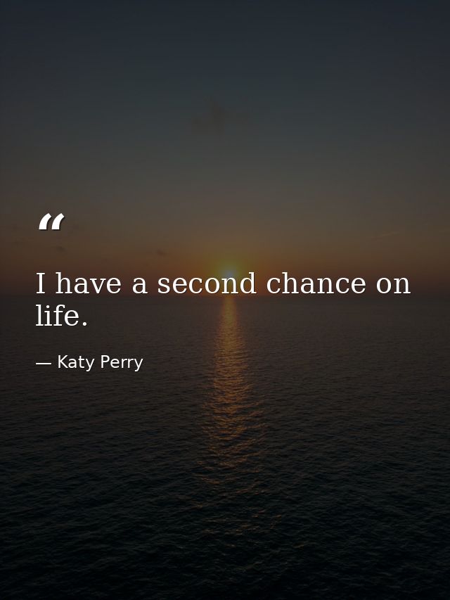 I have a second chance on life. — Katy Perry