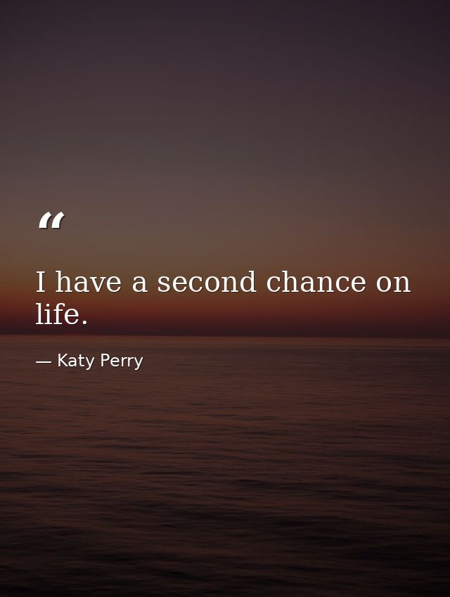 I have a second chance on life. — Katy Perry