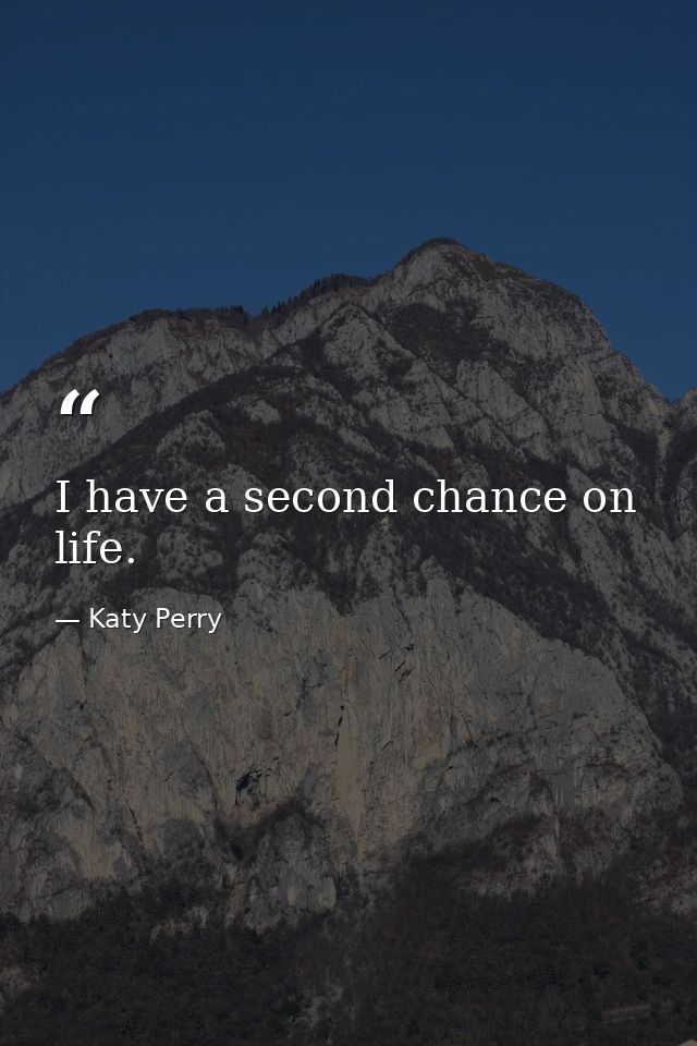 I have a second chance on life. — Katy Perry