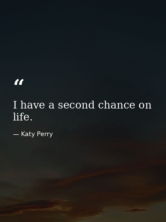 I have a second chance on life. — Katy Perry