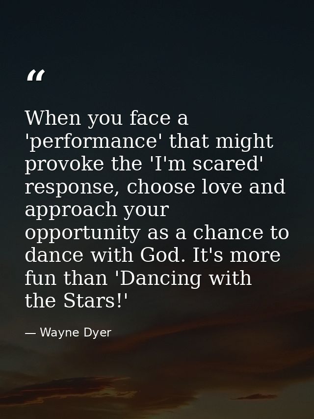When you face a 'performance' that might provoke the 'I'm scared' response, choose love and approach your opportunity as — Wayne Dyer