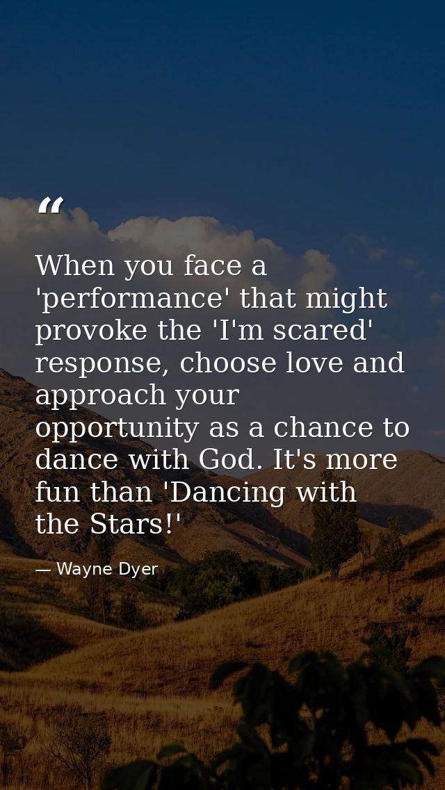When you face a 'performance' that might provoke the 'I'm scared' response, choose love and approach your opportunity as — Wayne Dyer