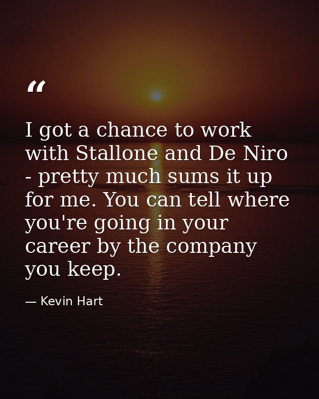 I got a chance to work with Stallone and De Niro - pretty much sums it up for me. You can tell where you're going in you — Kevin Hart