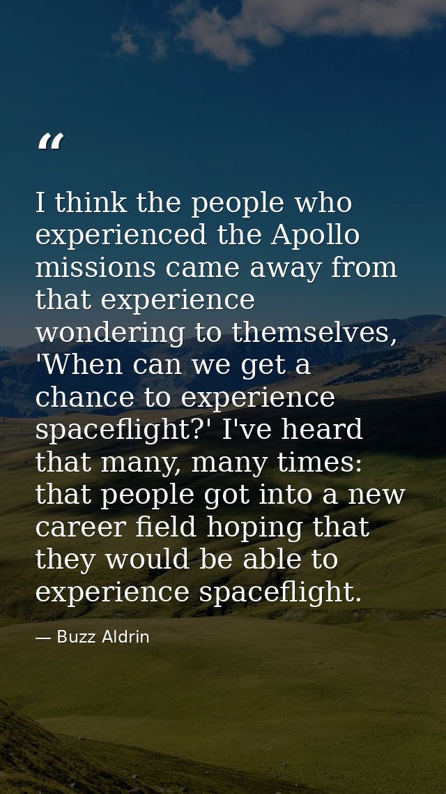 I think the people who experienced the Apollo missions came away from that experience wondering to themselves, 'When can — Buzz Aldrin